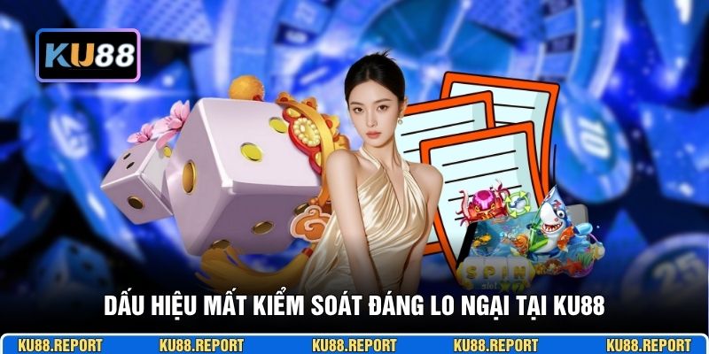 Dấu hiệu mất kiểm soát đáng lo ngại tại KU88